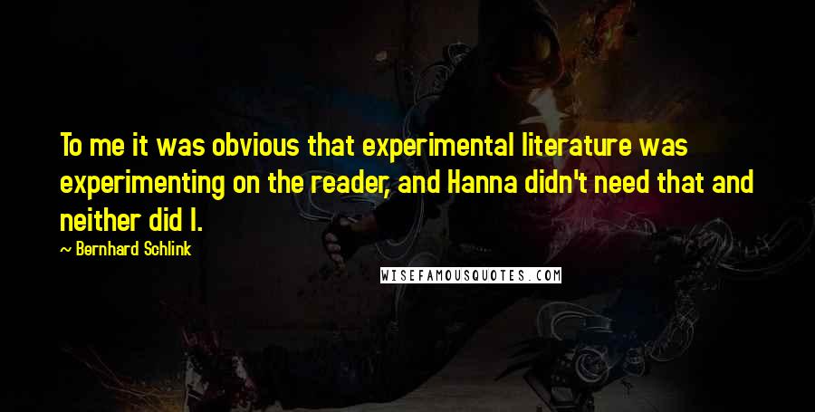 Bernhard Schlink Quotes: To me it was obvious that experimental literature was experimenting on the reader, and Hanna didn't need that and neither did I.