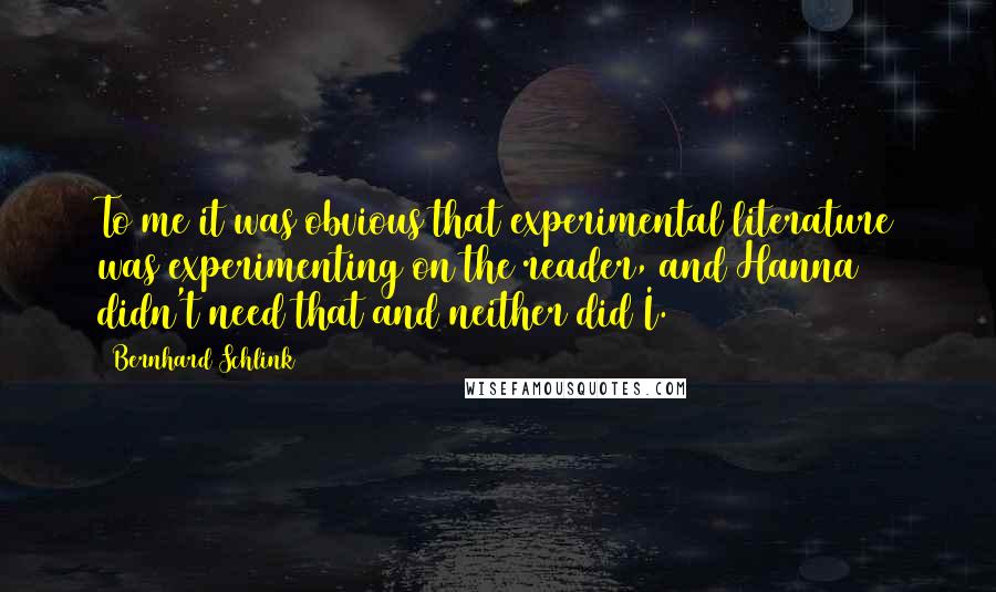 Bernhard Schlink Quotes: To me it was obvious that experimental literature was experimenting on the reader, and Hanna didn't need that and neither did I.