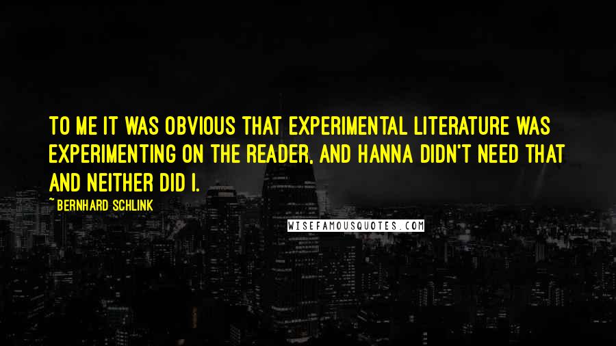 Bernhard Schlink Quotes: To me it was obvious that experimental literature was experimenting on the reader, and Hanna didn't need that and neither did I.