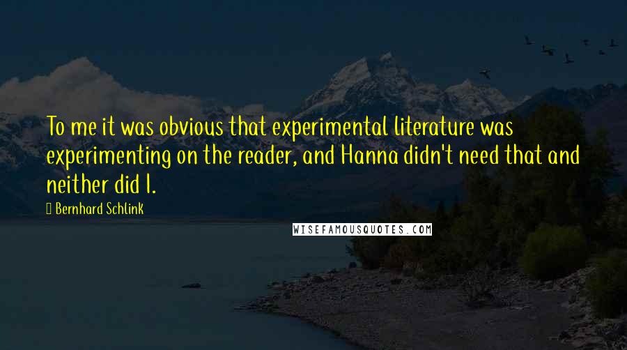 Bernhard Schlink Quotes: To me it was obvious that experimental literature was experimenting on the reader, and Hanna didn't need that and neither did I.