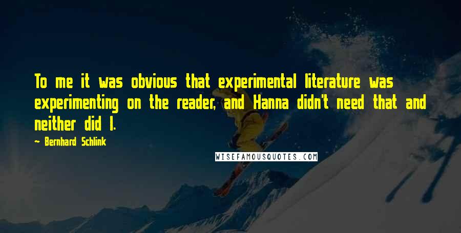 Bernhard Schlink Quotes: To me it was obvious that experimental literature was experimenting on the reader, and Hanna didn't need that and neither did I.
