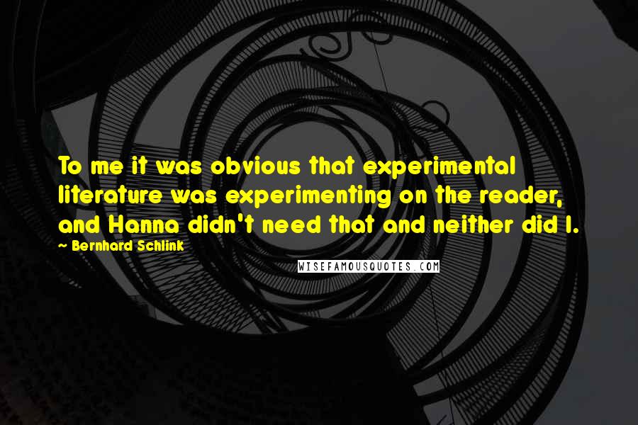 Bernhard Schlink Quotes: To me it was obvious that experimental literature was experimenting on the reader, and Hanna didn't need that and neither did I.