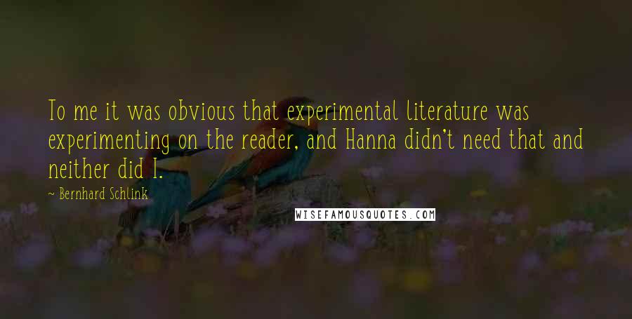 Bernhard Schlink Quotes: To me it was obvious that experimental literature was experimenting on the reader, and Hanna didn't need that and neither did I.