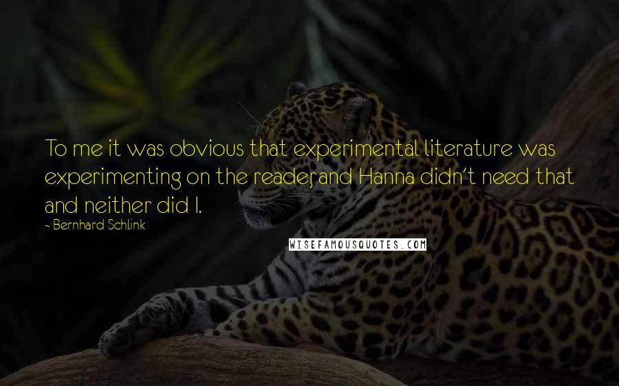 Bernhard Schlink Quotes: To me it was obvious that experimental literature was experimenting on the reader, and Hanna didn't need that and neither did I.