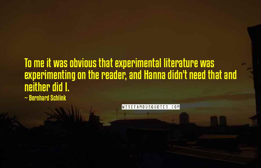 Bernhard Schlink Quotes: To me it was obvious that experimental literature was experimenting on the reader, and Hanna didn't need that and neither did I.