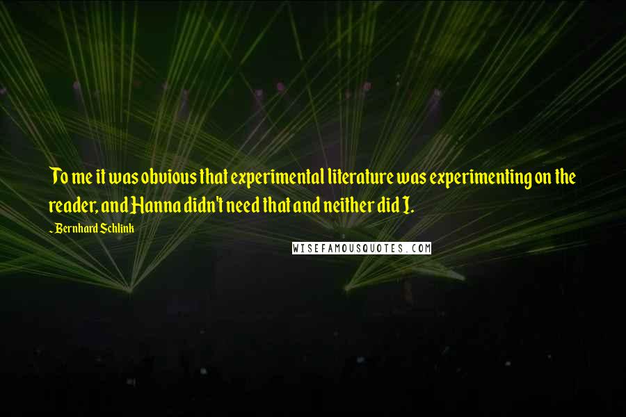 Bernhard Schlink Quotes: To me it was obvious that experimental literature was experimenting on the reader, and Hanna didn't need that and neither did I.