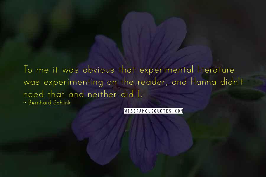 Bernhard Schlink Quotes: To me it was obvious that experimental literature was experimenting on the reader, and Hanna didn't need that and neither did I.