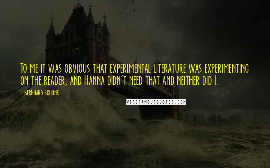 Bernhard Schlink Quotes: To me it was obvious that experimental literature was experimenting on the reader, and Hanna didn't need that and neither did I.