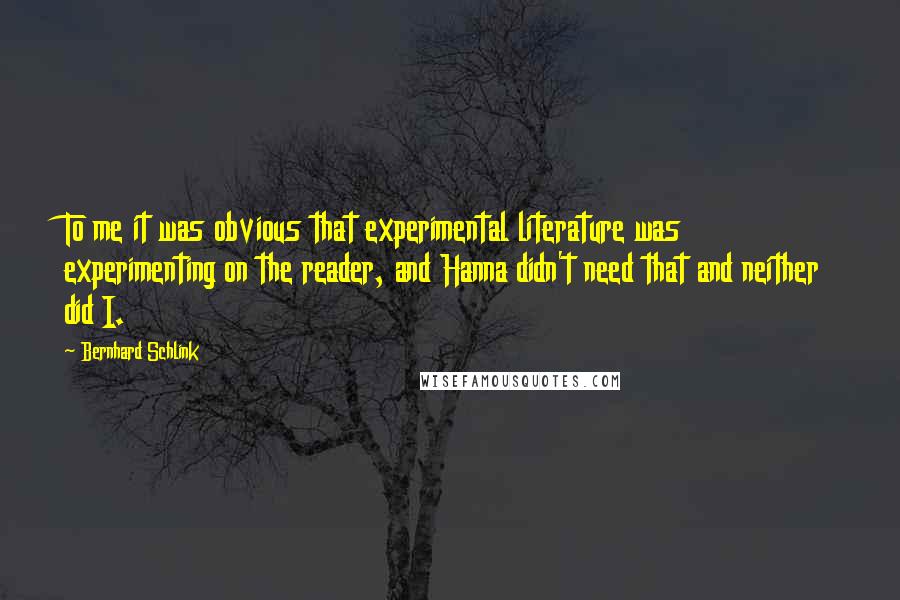 Bernhard Schlink Quotes: To me it was obvious that experimental literature was experimenting on the reader, and Hanna didn't need that and neither did I.