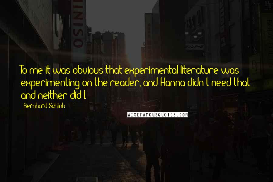 Bernhard Schlink Quotes: To me it was obvious that experimental literature was experimenting on the reader, and Hanna didn't need that and neither did I.