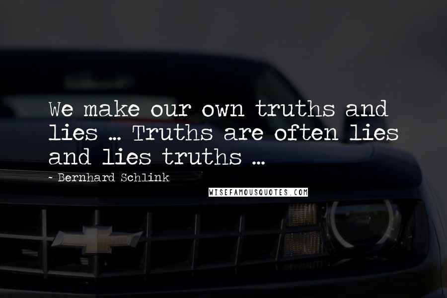 Bernhard Schlink Quotes: We make our own truths and lies ... Truths are often lies and lies truths ...