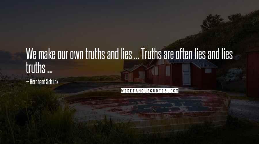 Bernhard Schlink Quotes: We make our own truths and lies ... Truths are often lies and lies truths ...