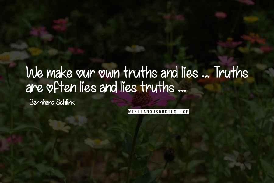 Bernhard Schlink Quotes: We make our own truths and lies ... Truths are often lies and lies truths ...