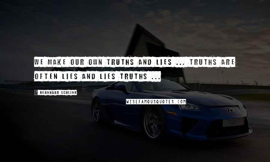 Bernhard Schlink Quotes: We make our own truths and lies ... Truths are often lies and lies truths ...