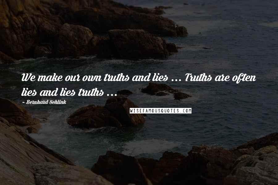 Bernhard Schlink Quotes: We make our own truths and lies ... Truths are often lies and lies truths ...
