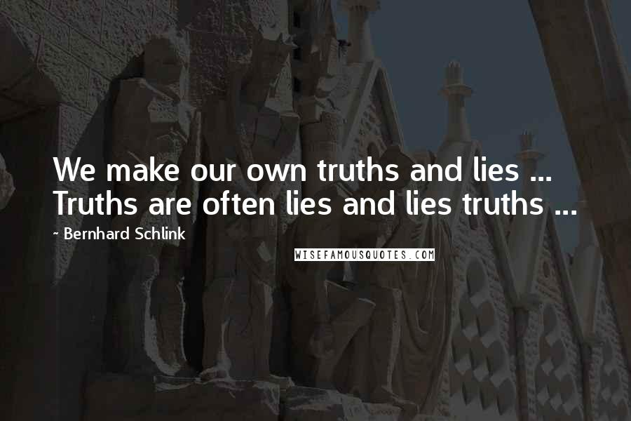 Bernhard Schlink Quotes: We make our own truths and lies ... Truths are often lies and lies truths ...