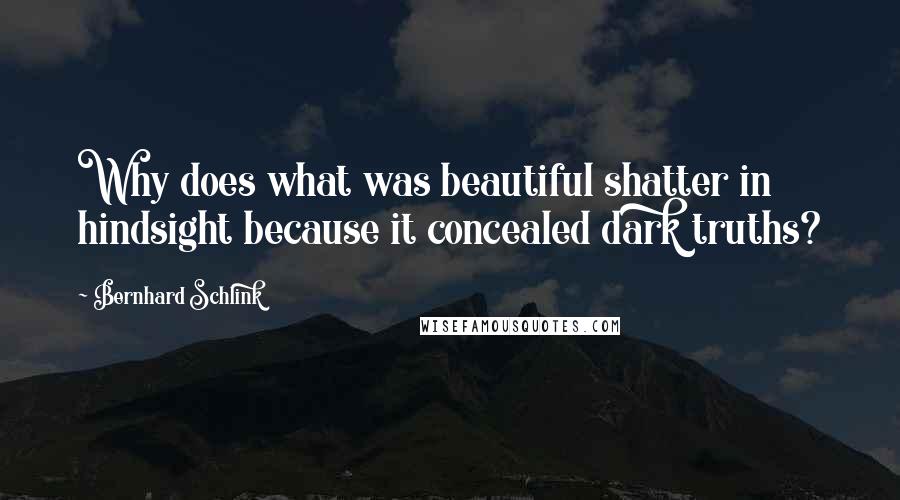 Bernhard Schlink Quotes: Why does what was beautiful shatter in hindsight because it concealed dark truths?