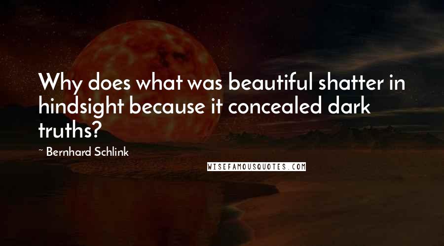 Bernhard Schlink Quotes: Why does what was beautiful shatter in hindsight because it concealed dark truths?