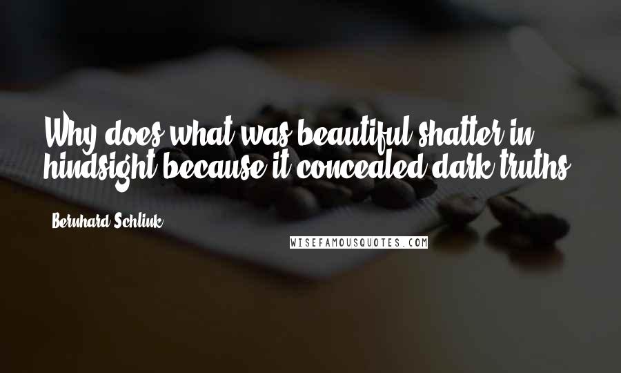 Bernhard Schlink Quotes: Why does what was beautiful shatter in hindsight because it concealed dark truths?