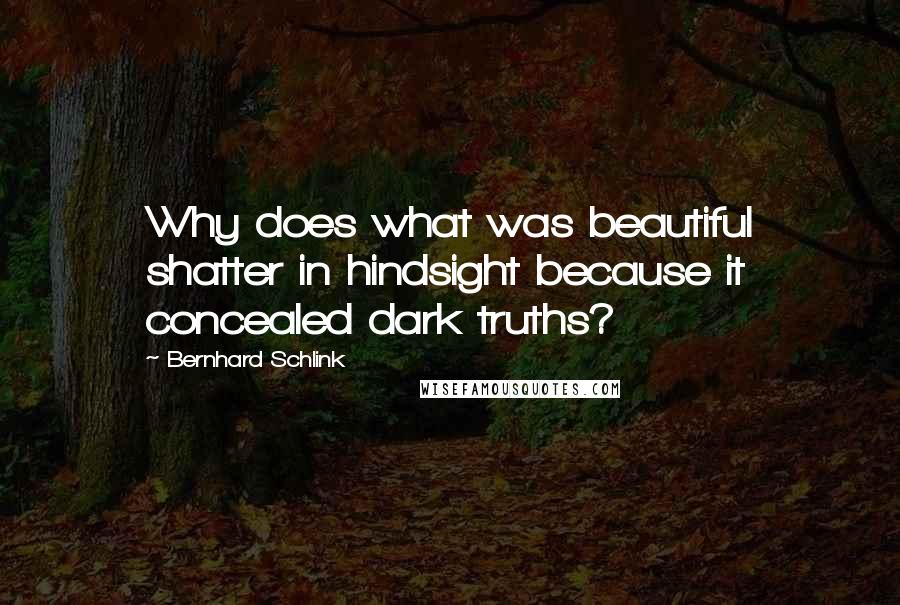 Bernhard Schlink Quotes: Why does what was beautiful shatter in hindsight because it concealed dark truths?