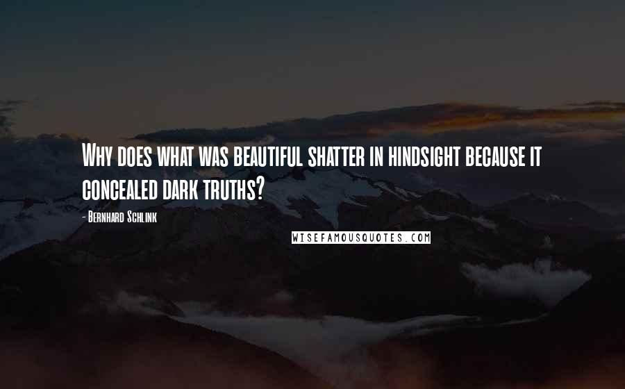 Bernhard Schlink Quotes: Why does what was beautiful shatter in hindsight because it concealed dark truths?