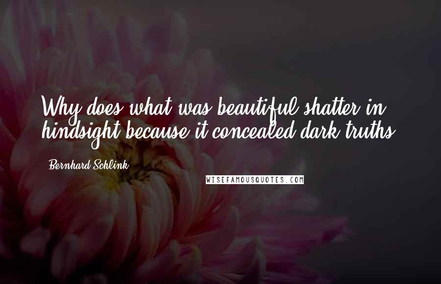 Bernhard Schlink Quotes: Why does what was beautiful shatter in hindsight because it concealed dark truths?