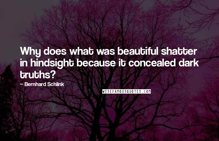 Bernhard Schlink Quotes: Why does what was beautiful shatter in hindsight because it concealed dark truths?