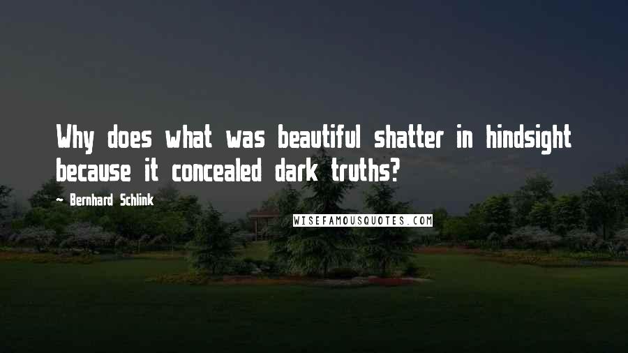 Bernhard Schlink Quotes: Why does what was beautiful shatter in hindsight because it concealed dark truths?