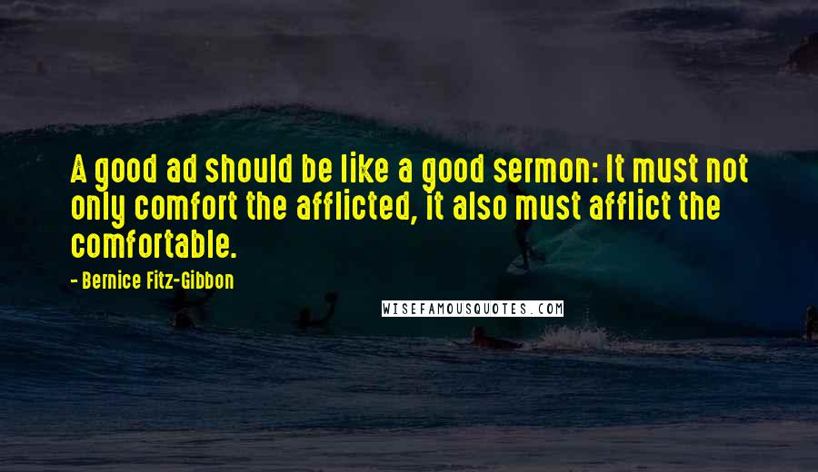 Bernice Fitz-Gibbon Quotes: A good ad should be like a good sermon: It must not only comfort the afflicted, it also must afflict the comfortable.