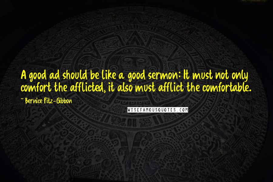 Bernice Fitz-Gibbon Quotes: A good ad should be like a good sermon: It must not only comfort the afflicted, it also must afflict the comfortable.