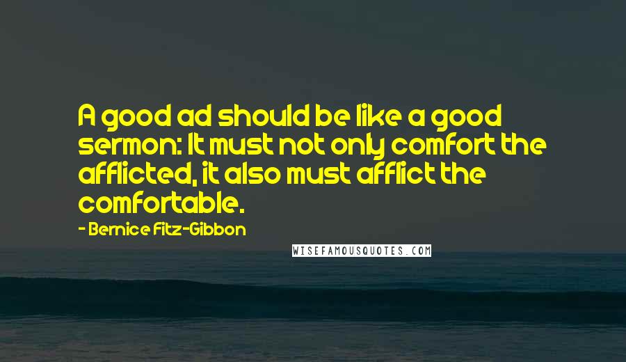 Bernice Fitz-Gibbon Quotes: A good ad should be like a good sermon: It must not only comfort the afflicted, it also must afflict the comfortable.