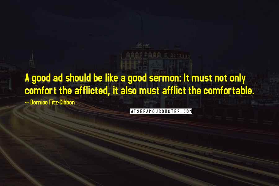 Bernice Fitz-Gibbon Quotes: A good ad should be like a good sermon: It must not only comfort the afflicted, it also must afflict the comfortable.