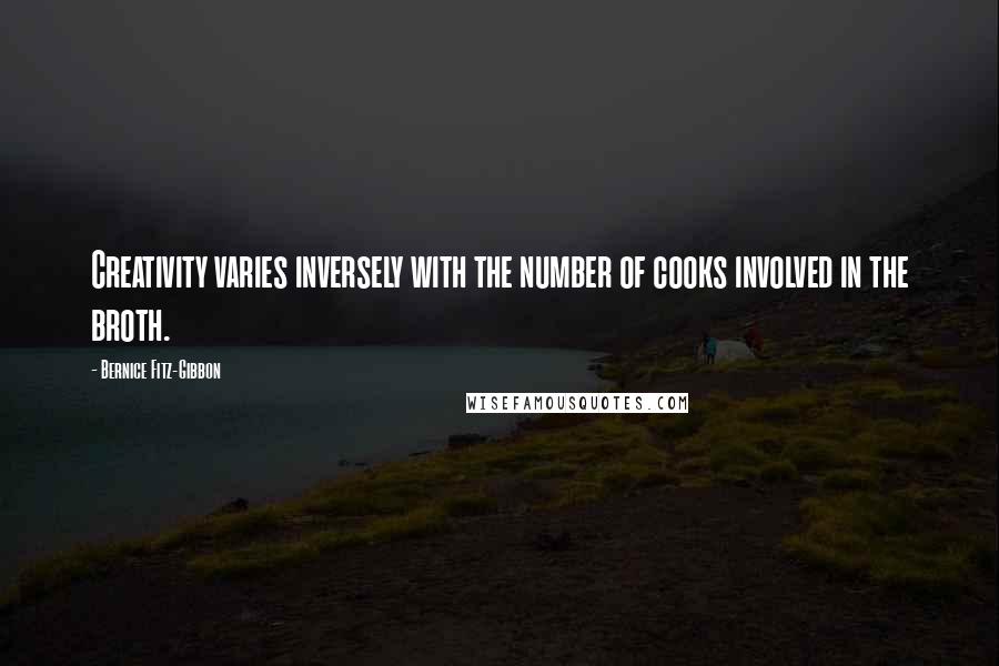 Bernice Fitz-Gibbon Quotes: Creativity varies inversely with the number of cooks involved in the broth.