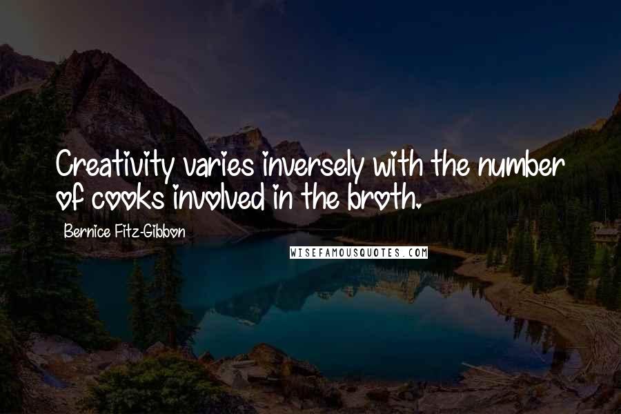 Bernice Fitz-Gibbon Quotes: Creativity varies inversely with the number of cooks involved in the broth.