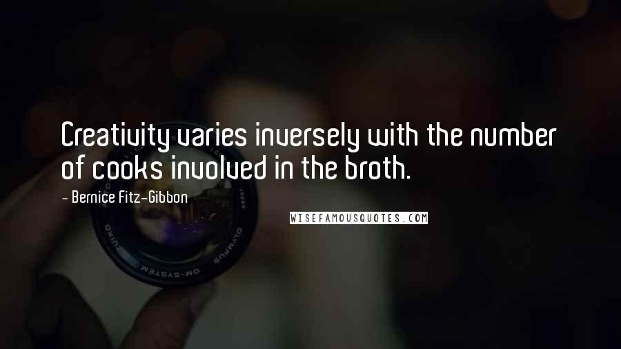 Bernice Fitz-Gibbon Quotes: Creativity varies inversely with the number of cooks involved in the broth.