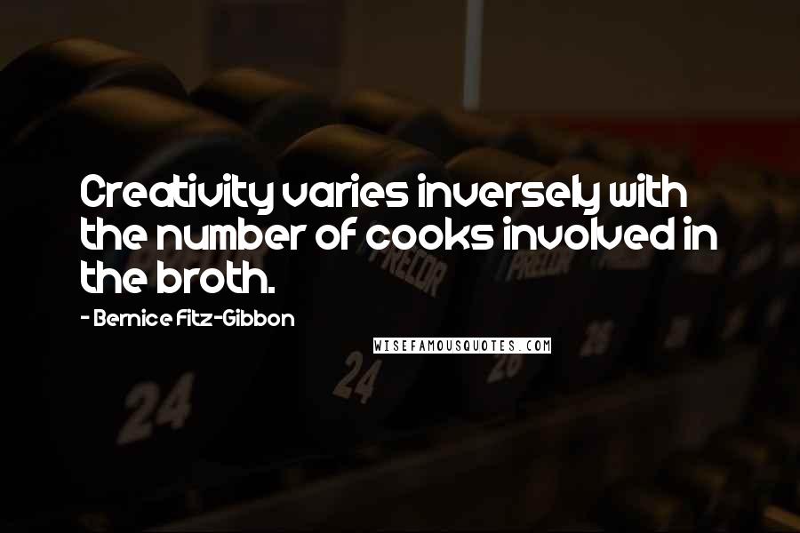 Bernice Fitz-Gibbon Quotes: Creativity varies inversely with the number of cooks involved in the broth.