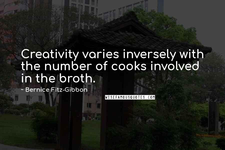 Bernice Fitz-Gibbon Quotes: Creativity varies inversely with the number of cooks involved in the broth.