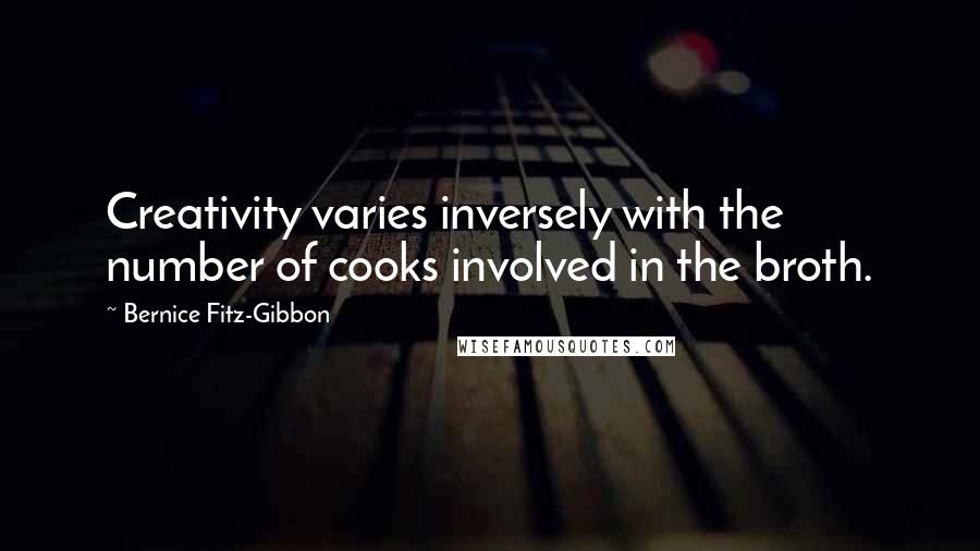 Bernice Fitz-Gibbon Quotes: Creativity varies inversely with the number of cooks involved in the broth.
