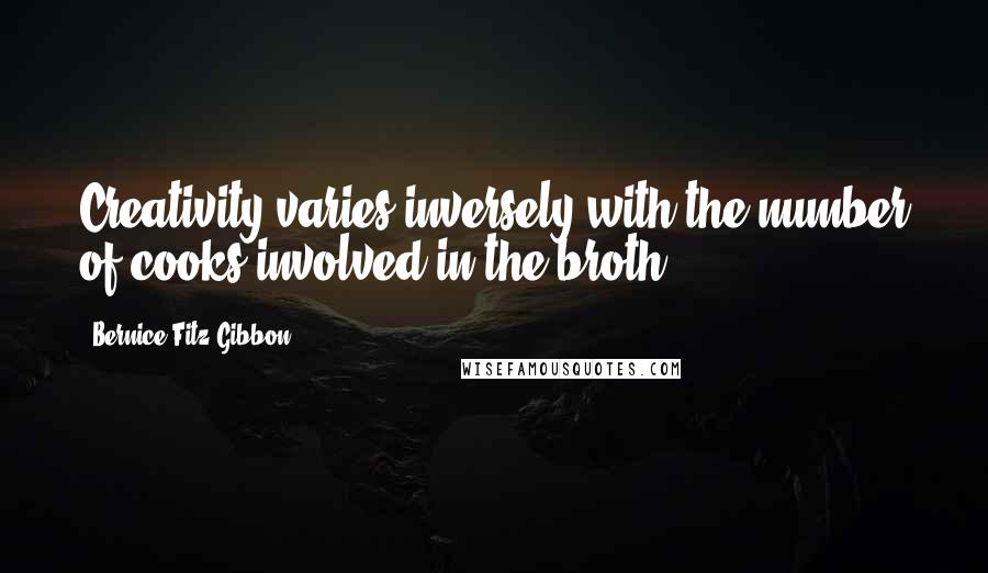 Bernice Fitz-Gibbon Quotes: Creativity varies inversely with the number of cooks involved in the broth.