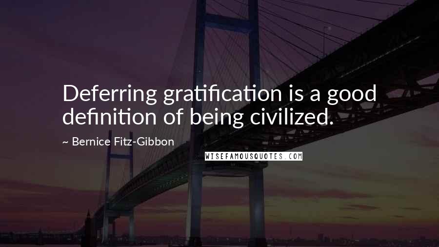 Bernice Fitz-Gibbon Quotes: Deferring gratification is a good definition of being civilized.