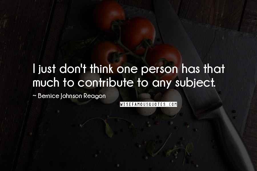 Bernice Johnson Reagon Quotes: I just don't think one person has that much to contribute to any subject.
