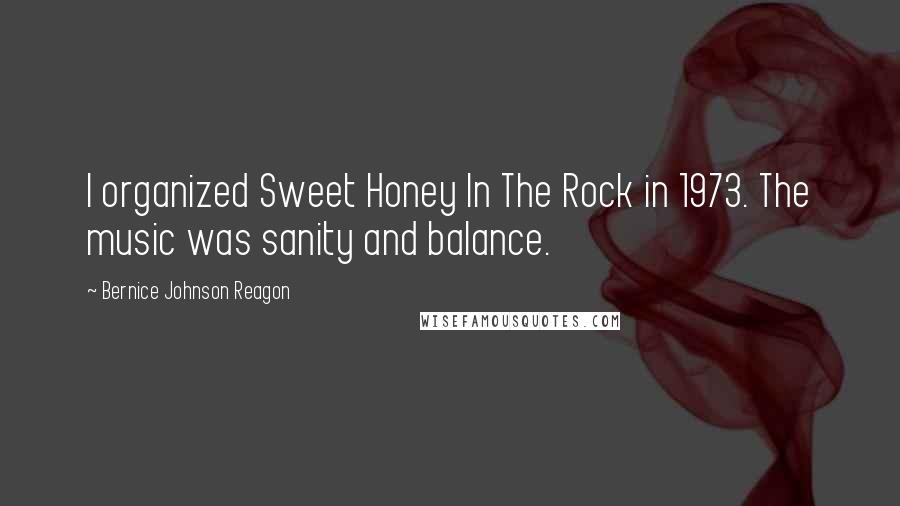 Bernice Johnson Reagon Quotes: I organized Sweet Honey In The Rock in 1973. The music was sanity and balance.