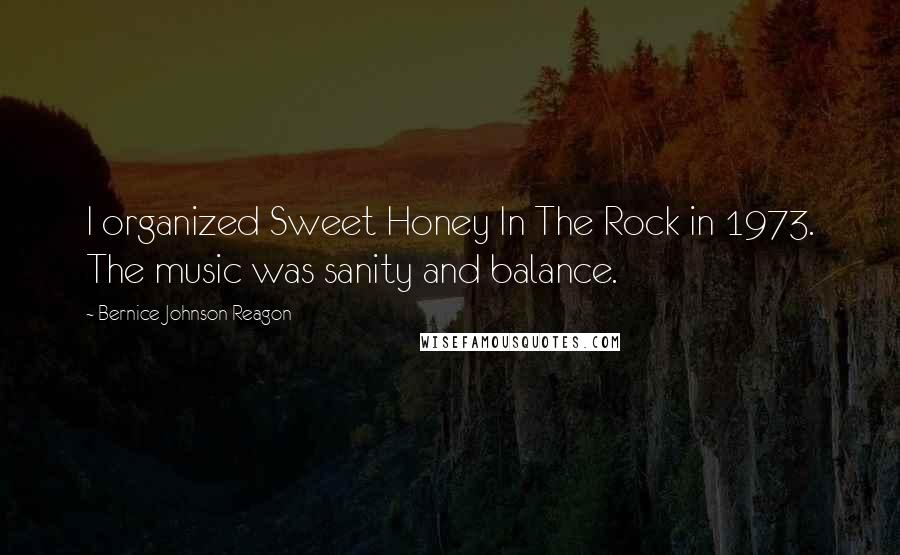 Bernice Johnson Reagon Quotes: I organized Sweet Honey In The Rock in 1973. The music was sanity and balance.