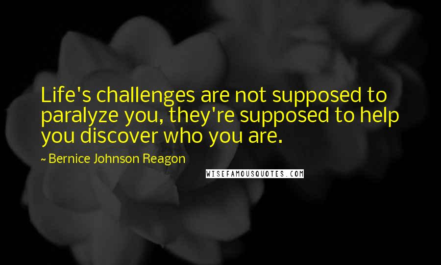 Bernice Johnson Reagon Quotes: Life's challenges are not supposed to paralyze you, they're supposed to help you discover who you are.