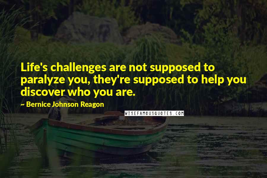 Bernice Johnson Reagon Quotes: Life's challenges are not supposed to paralyze you, they're supposed to help you discover who you are.