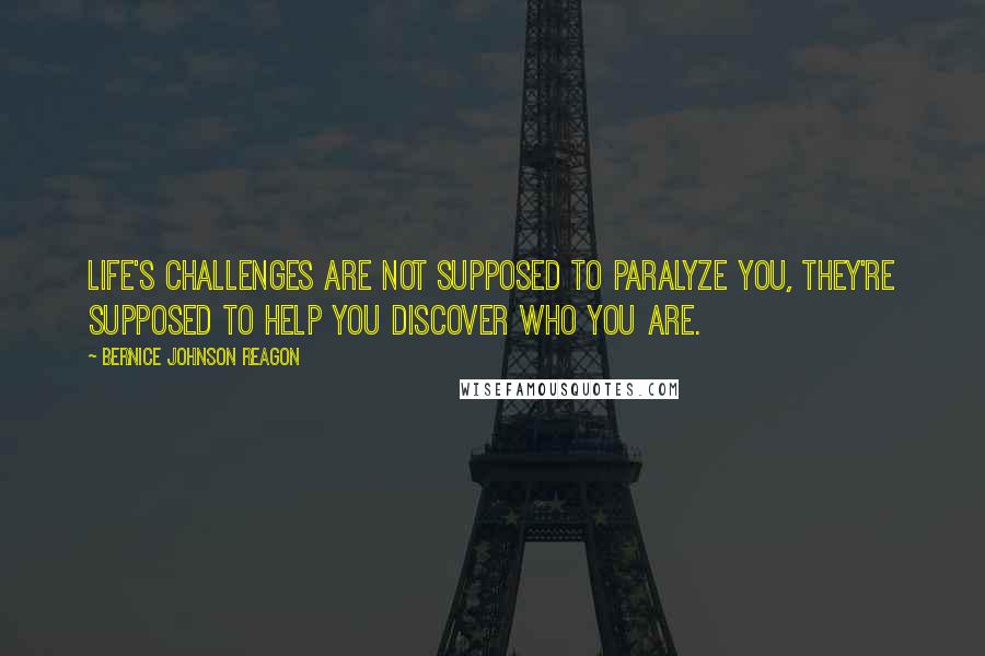 Bernice Johnson Reagon Quotes: Life's challenges are not supposed to paralyze you, they're supposed to help you discover who you are.