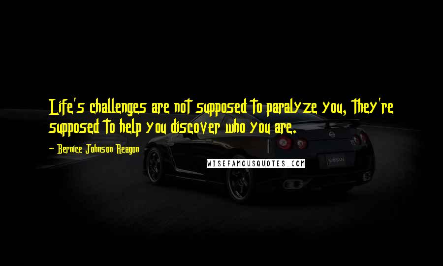 Bernice Johnson Reagon Quotes: Life's challenges are not supposed to paralyze you, they're supposed to help you discover who you are.