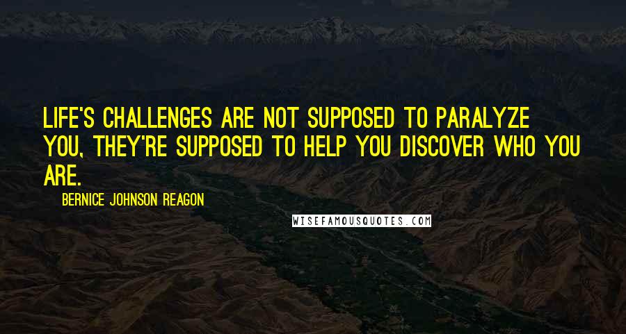 Bernice Johnson Reagon Quotes: Life's challenges are not supposed to paralyze you, they're supposed to help you discover who you are.