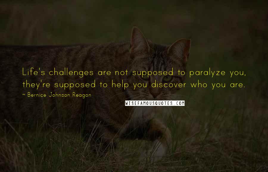 Bernice Johnson Reagon Quotes: Life's challenges are not supposed to paralyze you, they're supposed to help you discover who you are.