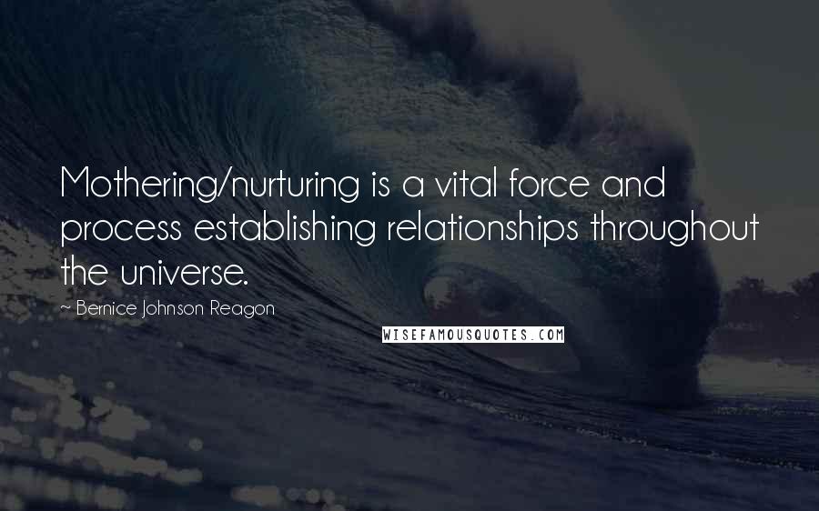 Bernice Johnson Reagon Quotes: Mothering/nurturing is a vital force and process establishing relationships throughout the universe.
